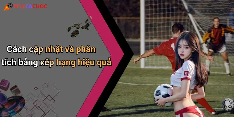 Cách cập nhật và phân tích bảng xếp hạng hiệu quả