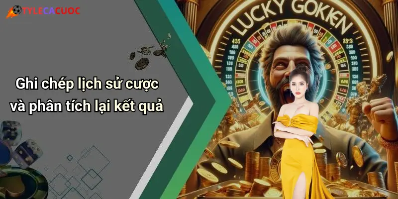 Ghi chép lịch sử cược và phân tích lại kết quả