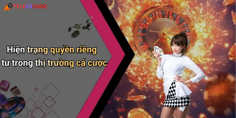 Quyền Riêng Tư: Bảo Mật Thông Tin Khi Giải Trí Cá Cược Online 1 Hiện trạng quyền riêng tư trong thị trường cá cược