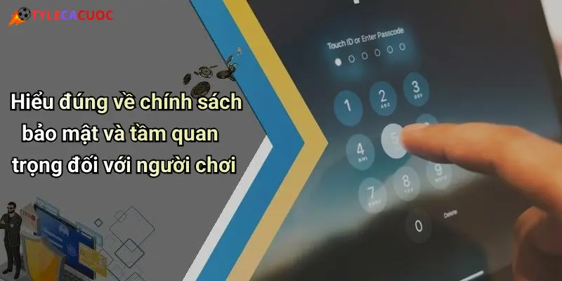 Hiểu đúng về chính sách bảo mật và tầm quan trọng đối với người chơi
