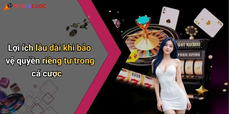 Quyền Riêng Tư: Bảo Mật Thông Tin Khi Giải Trí Cá Cược Online 4 Lợi ích lâu dài khi bảo vệ quyền riêng tư trong cá cược