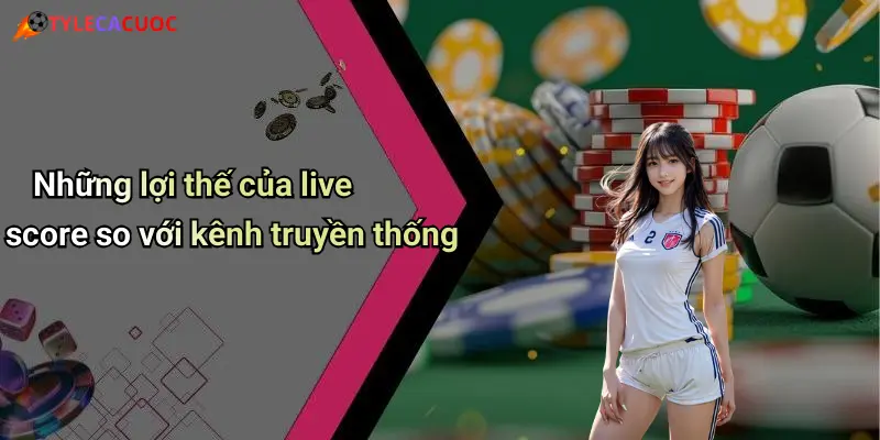 Những lợi thế của live score so với kênh truyền thống