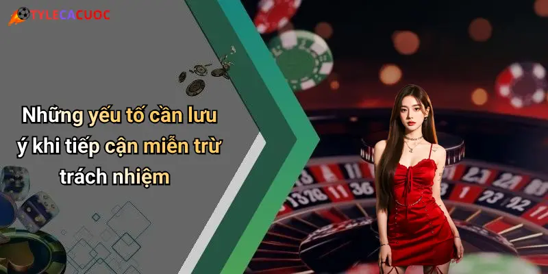 Những yếu tố cần lưu ý khi tiếp cận miễn trừ trách nhiệm