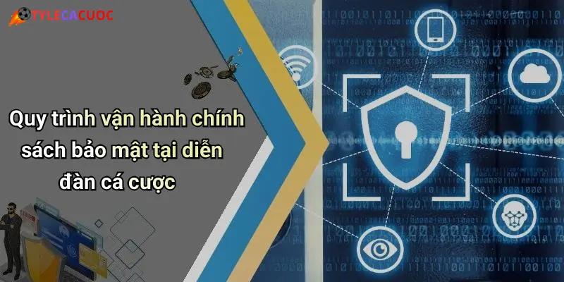 Quy trình vận hành chính sách bảo mật tại diễn đàn cá cược