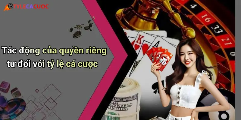 Quyền Riêng Tư: Bảo Mật Thông Tin Khi Giải Trí Cá Cược Online 3 Tác động của quyền riêng tư đối với tỷ lệ cá cược