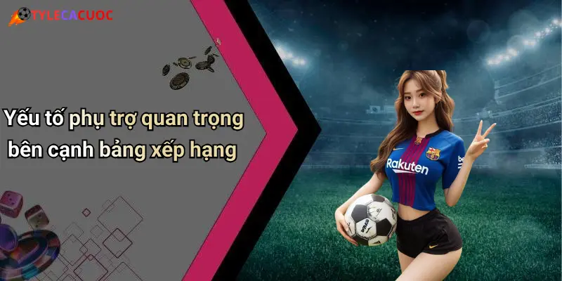 Yếu tố phụ trợ quan trọng bên cạnh bảng xếp hạng